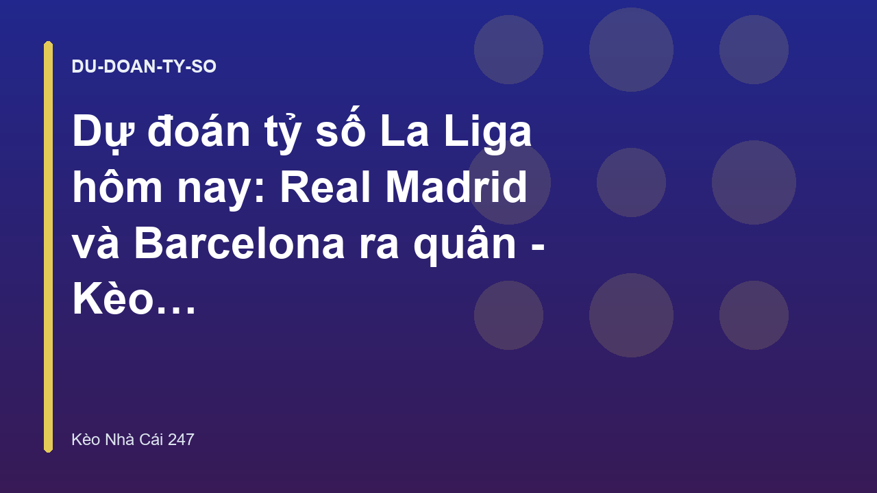 Dự đoán tỷ số La Liga hôm nay: Real Madrid và Barcelona ra quân - Kèo Nhà Cái 247