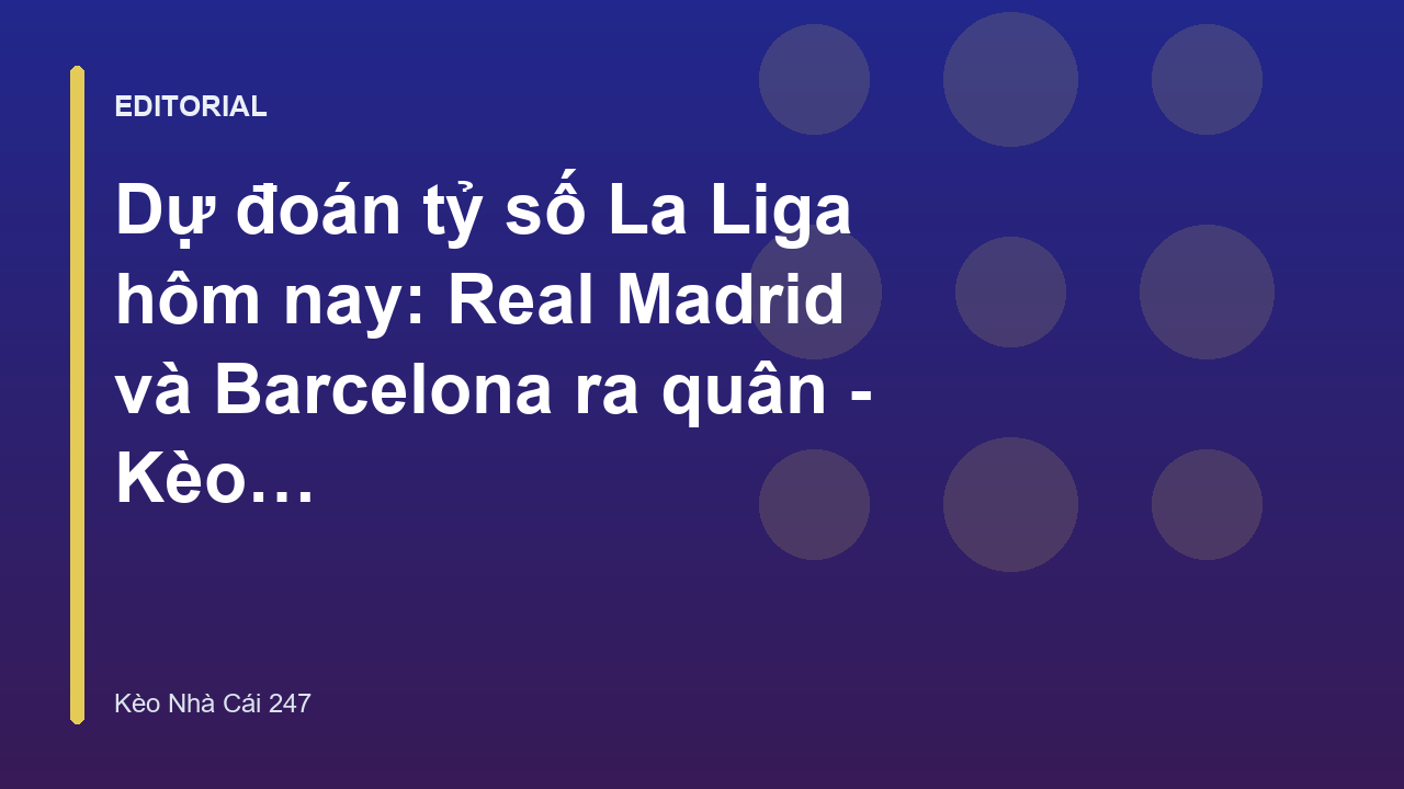 Dự đoán tỷ số La Liga hôm nay giữa Real Madrid và Barcelona