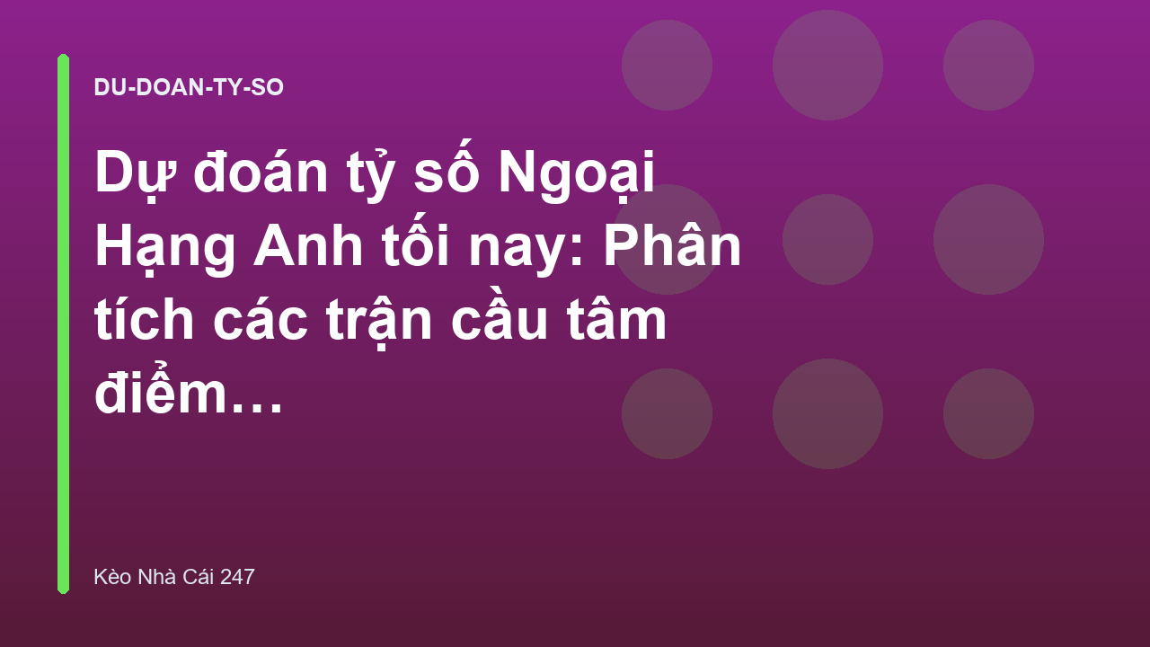 Dự đoán tỷ số Ngoại Hạng Anh tối nay: Phân tích các trận cầu tâm điểm - Kèo Nhà Cái 247