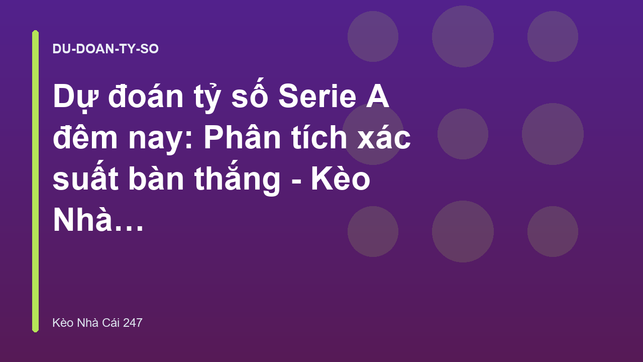Dự đoán tỷ số Serie A đêm nay: Phân tích xác suất bàn thắng - Kèo Nhà Cái 247
