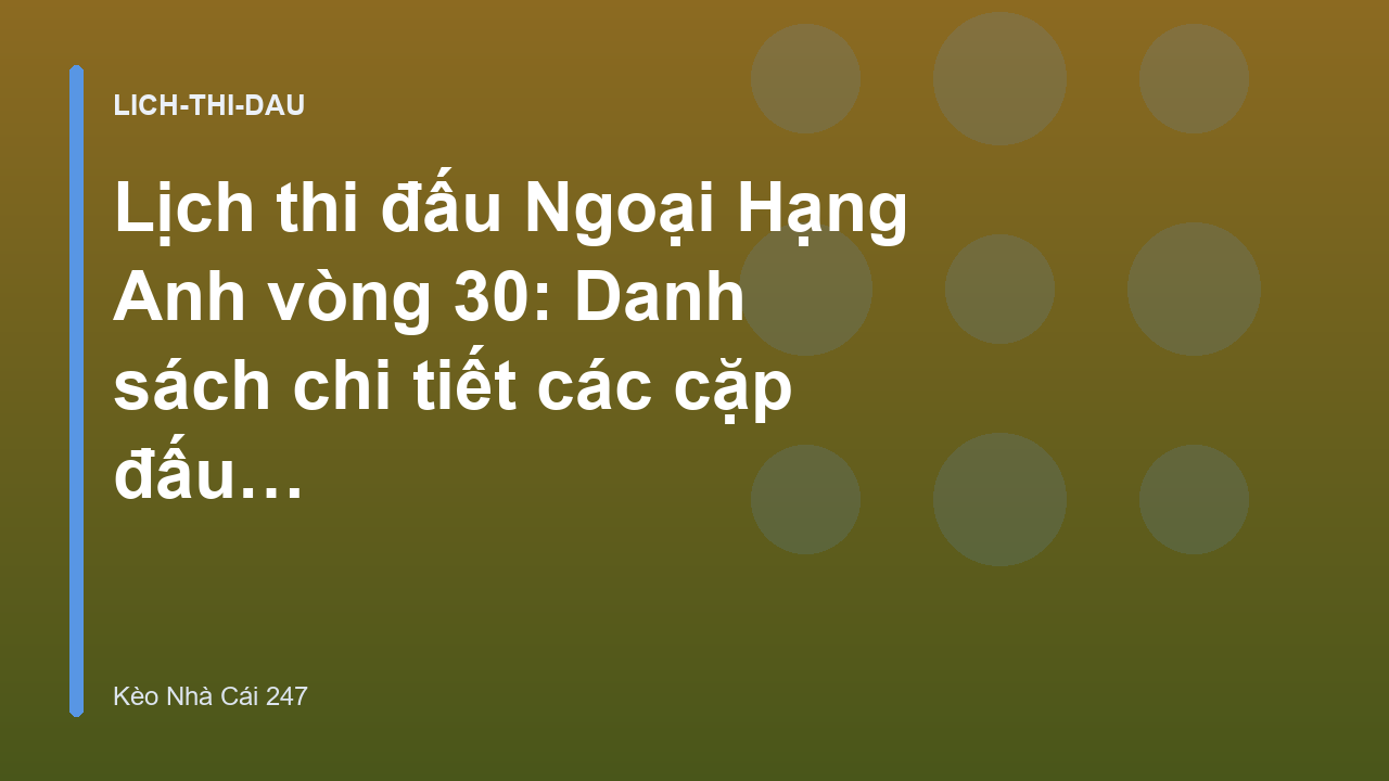 Lịch thi đấu Ngoại Hạng Anh vòng 30: Danh sách chi tiết các cặp đấu - Kèo Nhà Cái 247