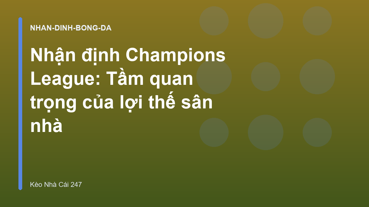 Nhận định Champions League: Tầm quan trọng của lợi thế sân nhà