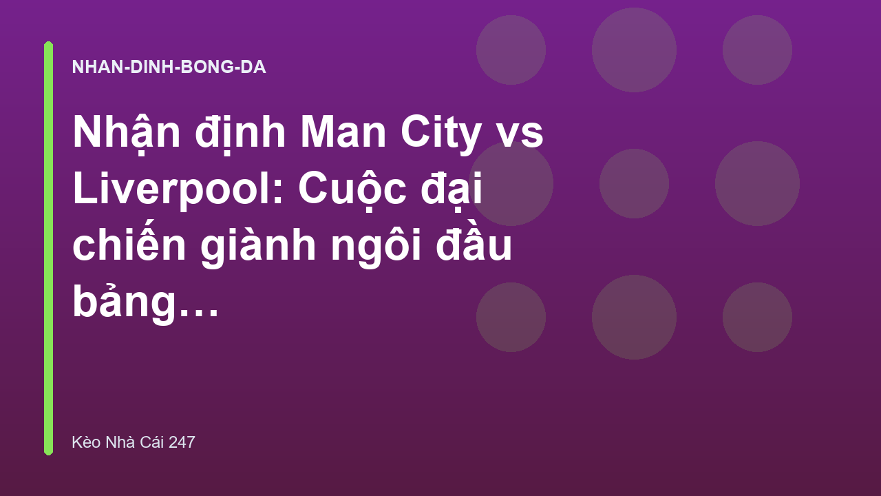 Nhận định Man City vs Liverpool: Cuộc đại chiến giành ngôi đầu bảng - Kèo Nhà Cái 247